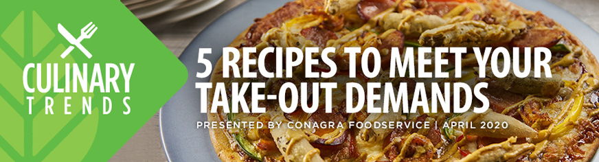 Culinary Trends: 5 RECIPES TO MEET YOUR TAKE-OUT DEMANDS Presented by Conagra Foodservice